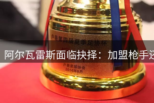 阿尔瓦雷斯面临抉择：加盟枪手还是道歉留队？